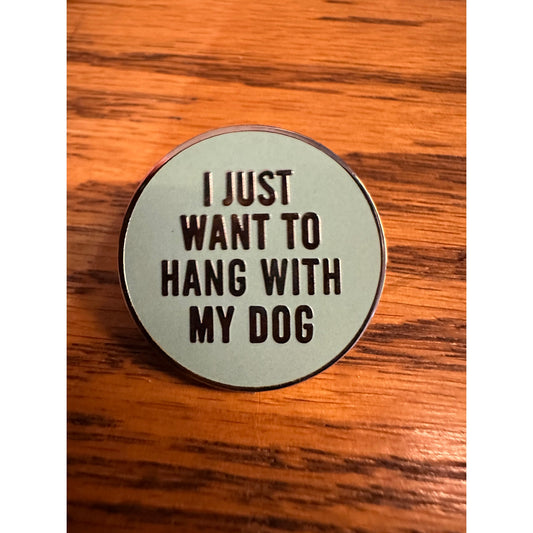 I Just want to hang with my dog Pinback Label Pin