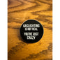 Gaslighting is not real You're just crazy Pinback Label Pin